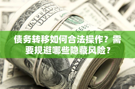 北京债务转移如何合法操作？需要规避哪些隐藏风险？