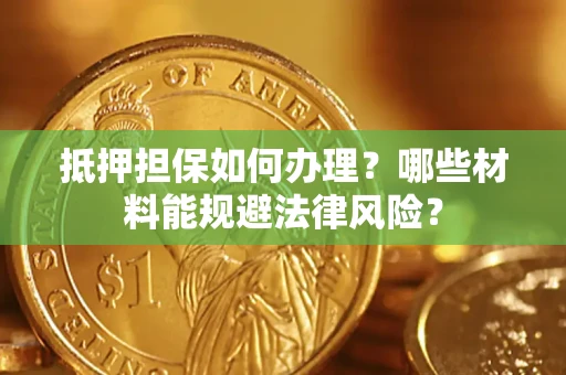 北京抵押担保如何办理？哪些材料能规避法律风险？