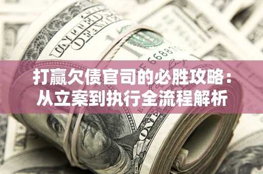 北京打赢欠债官司的必胜攻略：从立案到执行全流程解析