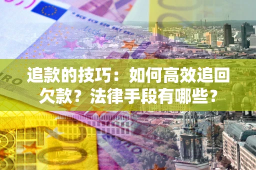 北京追款的技巧：如何高效追回欠款？法律手段有哪些？