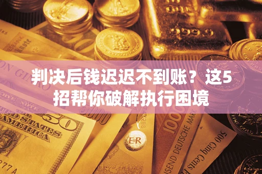 北京判决后钱迟迟不到账？这5招帮你破解执行困境