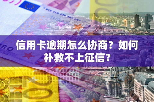 北京信用卡逾期怎么协商？如何补救不上征信？