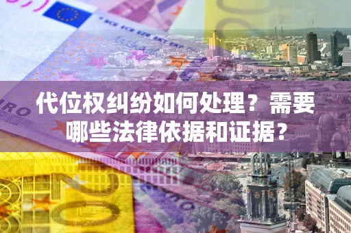 北京代位权纠纷如何处理？需要哪些法律依据和证据？