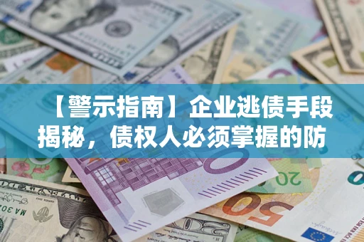 北京【警示指南】企业逃债手段揭秘，债权人必须掌握的防坑宝典