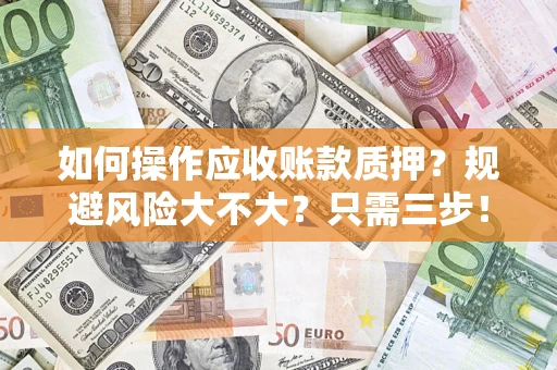 北京如何操作应收账款质押？规避风险大不大？只需三步！