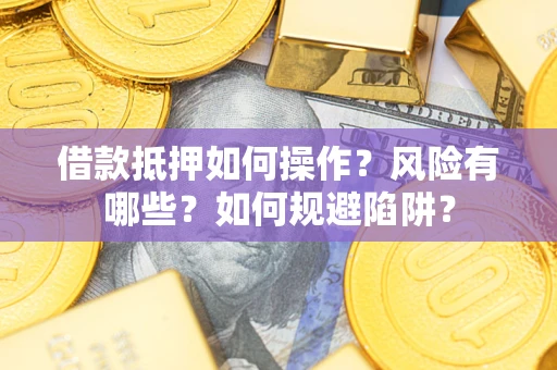 北京借款抵押如何操作？风险有哪些？如何规避陷阱？