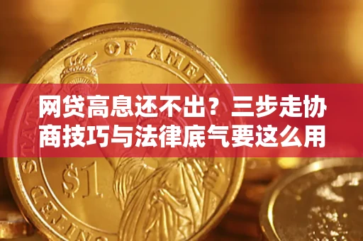 北京网贷高息还不出？三步走协商技巧与法律底气要这么用