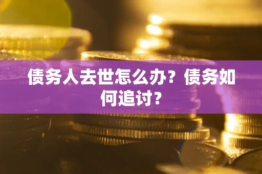北京债务人去世怎么办？债务如何追讨？