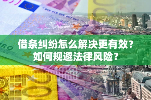 北京借条纠纷怎么解决更有效？如何规避法律风险？