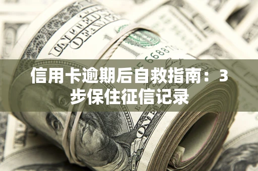 北京信用卡逾期后自救指南：3步保住征信记录