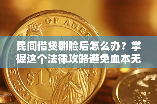 北京民间借贷翻脸后怎么办？掌握这个法律攻略避免血本无归