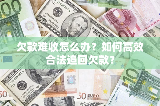 北京欠款难收怎么办？如何高效合法追回欠款？