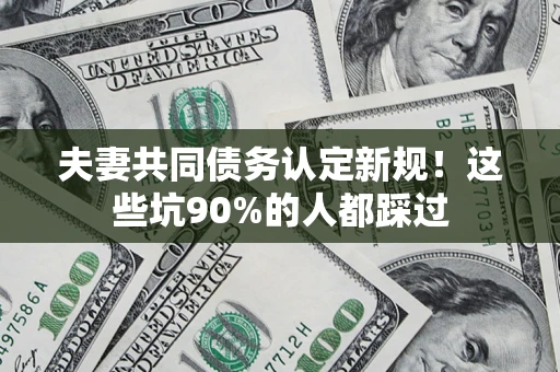 北京夫妻共同债务认定新规！这些坑90%的人都踩过