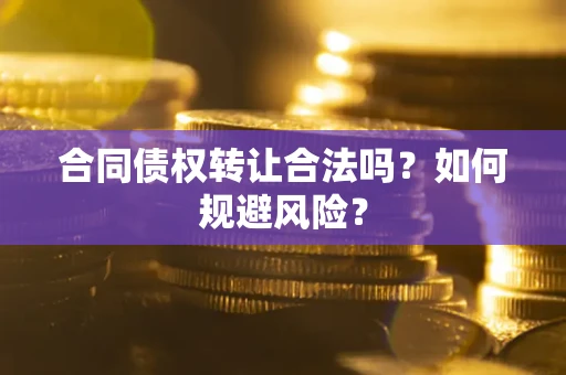 北京合同债权转让合法吗？如何规避风险？