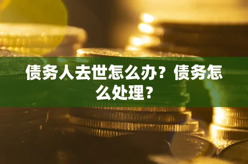 北京债务人去世怎么办？债务怎么处理？