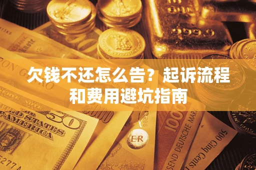 北京欠钱不还怎么告？起诉流程和费用避坑指南