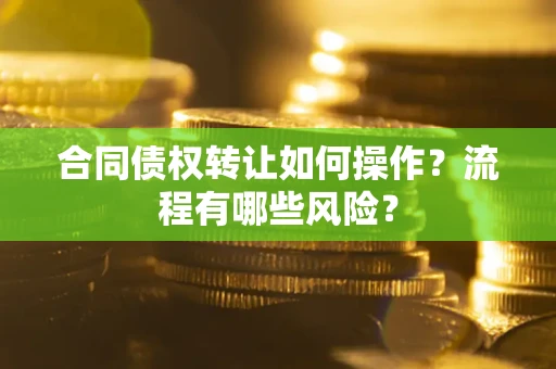 北京合同债权转让如何操作？流程有哪些风险？