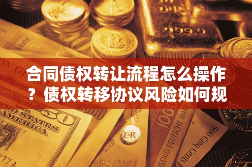 北京合同债权转让流程怎么操作？债权转移协议风险如何规避？