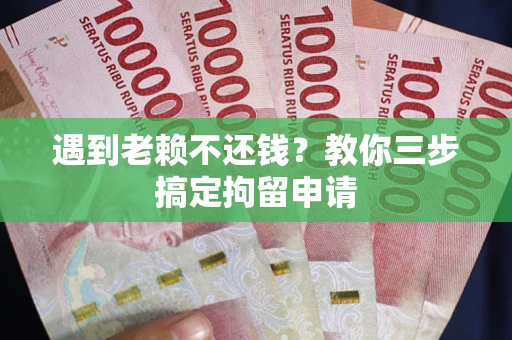北京遇到老赖不还钱？教你三步搞定拘留申请