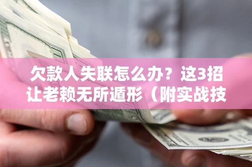 北京欠款人失联怎么办？这3招让老赖无所遁形（附实战技巧）