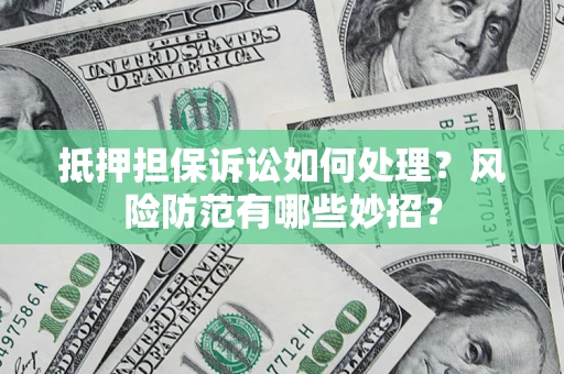 北京抵押担保诉讼如何处理？风险防范有哪些妙招？