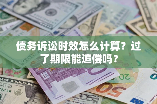 北京债务诉讼时效怎么计算？过了期限能追偿吗？