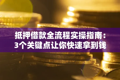 北京抵押借款全流程实操指南：3个关键点让你快速拿到钱
