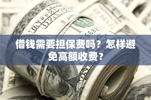 北京借钱需要担保费吗？怎样避免高额收费？
