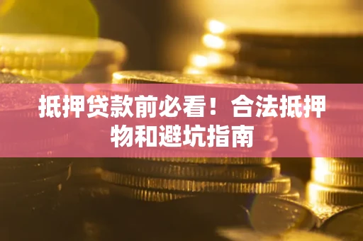 北京抵押贷款前必看！合法抵押物和避坑指南