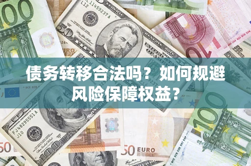 北京债务转移合法吗？如何规避风险保障权益？