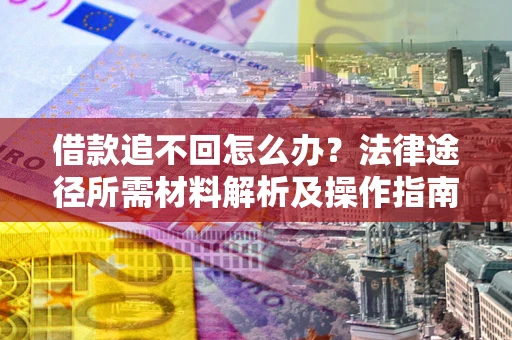 北京借款追不回怎么办?法律途径所需材料解析及操作指南 北京借款追不回怎么办?法律途径所需材料解析及操作指南