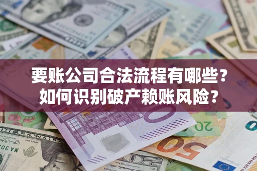 北京要账公司合法流程有哪些？如何识别破产赖账风险？
