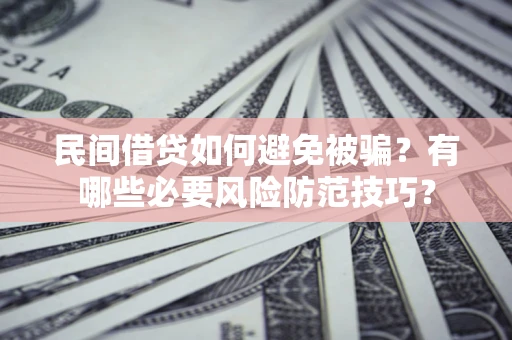 北京民间借贷如何避免被骗？有哪些必要风险防范技巧？