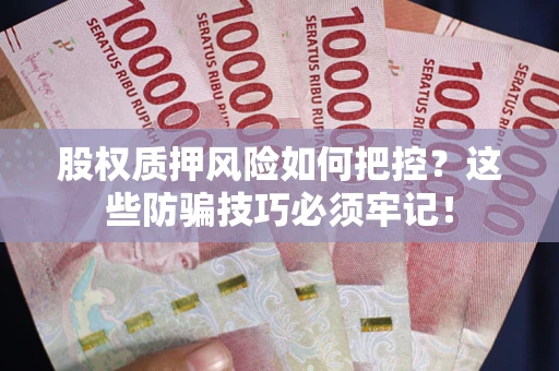 北京股权质押风险如何把控？这些防骗技巧必须牢记！