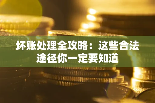 北京坏账处理全攻略：这些合法途径你一定要知道