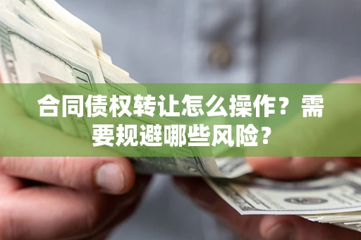 北京合同债权转让怎么操作？需要规避哪些风险？