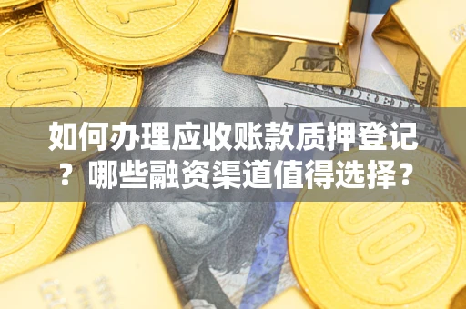 北京如何办理应收账款质押登记？哪些融资渠道值得选择？