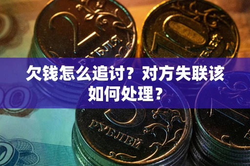 北京欠钱怎么追讨？对方失联该如何处理？