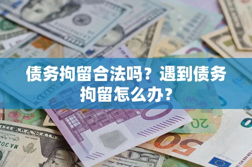 北京债务拘留合法吗？遇到债务拘留怎么办？