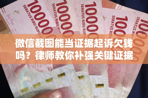 北京微信截图能当证据起诉欠钱吗？律师教你补强关键证据