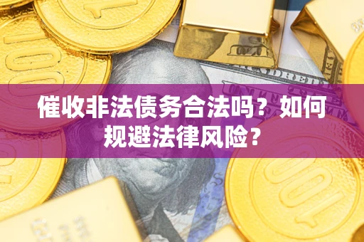 北京催收非法债务合法吗？如何规避法律风险？