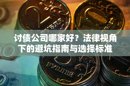 北京讨债公司哪家好？法律视角下的避坑指南与选择标准