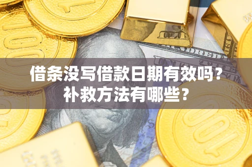 北京借条没写借款日期有效吗?补救方法有哪些? 北京借条没写借款日期有效吗?补救方法有哪些?
