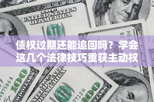 北京债权过期还能追回吗？学会这几个法律技巧重获主动权