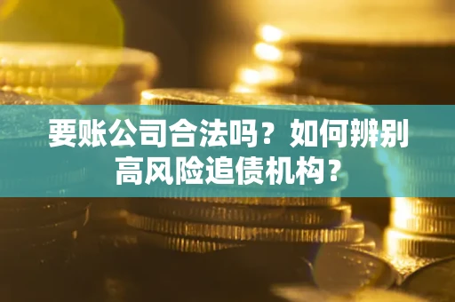 北京要账公司合法吗？如何辨别高风险追债机构？