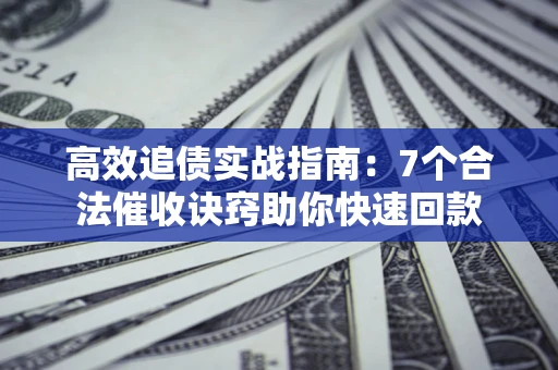 北京高效追债实战指南：7个合法催收诀窍助你快速回款