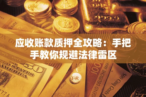 北京应收账款质押全攻略：手把手教你规避法律雷区