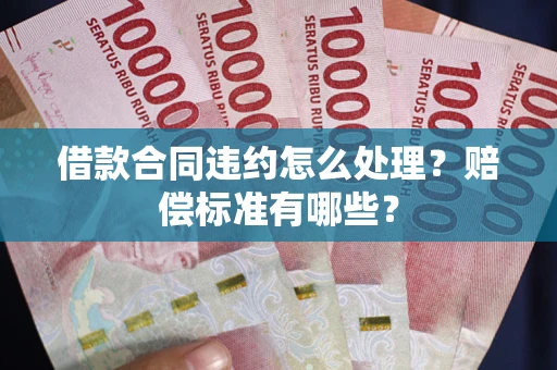 北京借款合同违约怎么处理？赔偿标准有哪些？