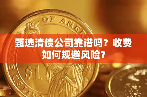 北京甄选清债公司靠谱吗？收费如何规避风险？
