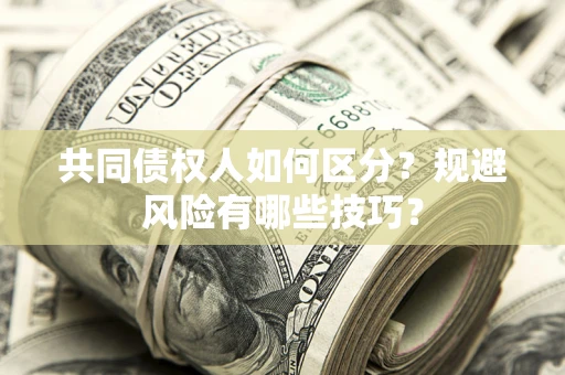 北京共同债权人如何区分？规避风险有哪些技巧？